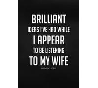 Brilliant Ideas I've Had While Listening to my Wife: Adult Humour Lined Notebook Journal - Amusing Gift Idea for Co-workers, Secret Santa, Friends & Family.