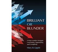 Brilliant or Blunder: 6 Ways Leaders Navigate Uncertainty, Opportunity and Complexity