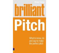 Brilliant Pitch: What to Know, Do and Say to Make the Perfect Pitch (Brilliant Business)