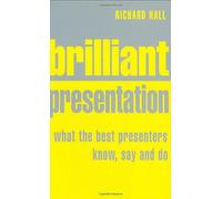 Brilliant Presentation: What the best presenters know, say and do