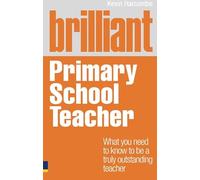 Brilliant Primary School Teacher: What you need to know to be a truly outstanding teacher (Brilliant Teacher)