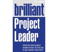 Brilliant Project Leader : What the best project leaders know, do and say to get results, every time