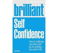 Brilliant Self Confidence: How to Challenge Your Fears and Go for Anything You Want in Life (Brilliant Lifeskills)