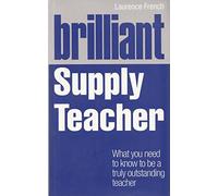 Brilliant Supply Teacher: What you need to know to be a truly outstanding teacher (Brilliant Teacher)