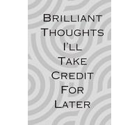 Brilliant Thoughts I'll Take Credit For Later Funny Notebook: A hilarious 6x9” (A5) notebook with 120 lined pages - perfect for capturing genius ... meeting notes at home or the office