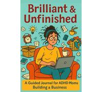 Brilliant & Unfinished: A Journal for Moms with ADHD: Build Your Business, Balance the Chaos, and Celebrate Progress in 90 Days