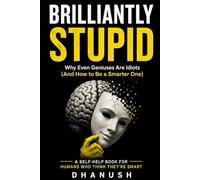 BRILLIANTLY STUPID: Why Smart People Make Dumb Decisions (And How to Stop Ruining Your Life)
