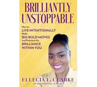 Brilliantly Unstoppable: How To Live Intentionally, Make Big Bold Moves and Embrace The Brilliance Within You!