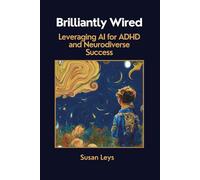 Brilliantly Wired: Leveraging AI for ADHD and Neurodiverse Success (ADHD Advantage Series: 4 Books for Adult Success & Focus Mastery)