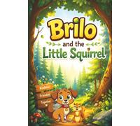 BRILO AND THE LITTLE SQUIRREL: A HEARTWARMING STORY ABOUT KINDNESS, FRIENDSHIP, AND THE LITTLE THINGS THAT MAKE A BIG DIFFERENCE.
