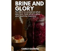Brine and Glory: Ferment to preserve what was lost, heal what's alive, and feed the memory (Raw and Unfiltered)