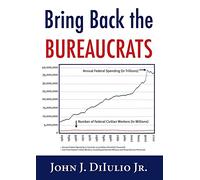 Bring Back the Bureaucrats: Why More Federal Workers Will Lead to Better (and Smaller!) Government (New Threats to Freedom Series)