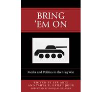 Bring 'Em On : Media and Politics in the Iraq War
