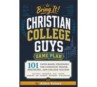 Bring It! Christian College Guys Game Plan: 101 Faith-Based Strategies for Consistent Prayer, Discipline, and College Success: Study Skills, ... Independence, and After Graduation