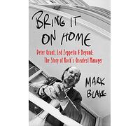 Bring It On Home: Peter Grant, Led Zeppelin and Beyond: The Story of Rock's Greatest Manager