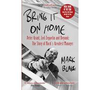 Bring It On Home : Peter Grant, Led Zeppelin and Beyond: The Story of Rock's Greatest Manager