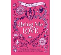 Bring Me Love : Finding and Keeping Love Using Divination and Folk Magic