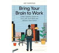 Bring Your Brain to Work: Using Cognitive Science to Get a Job, Do it Well, and Advance Your Career