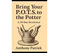 Bring Your P.O.T.S. To The Potter: A 30 - Day Devotional