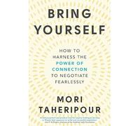 Bring Yourself: How to Harness the Power of Connection to Negotiate Fearlessly