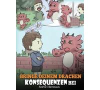 Bringe deinem Drachen Konsequenzen bei : (Teach Your Dragon To Understand Consequences) Eine suße Kindergeschichte, um Kindern Konsequenzen zu erklaren und ihnen zu helfen, gute Entscheidungen zu tref