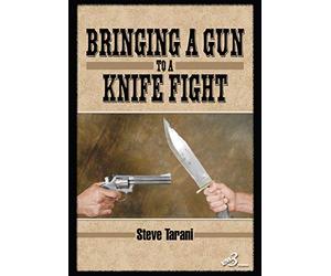 Bringing a Gun to a Knife Fight By Steve Tarani