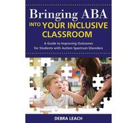 Bringing ABA into Your Inclusive Classroom: A Guide to Improving Outcomes for Students with Autism Spectrum Disorders