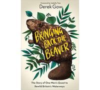 Bringing Back the Beaver: The Story of One Man's Quest to Rewild Britain's Waterways