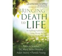 Bringing Death to Life: An Uplifting Exploration of Living, Dying, the Soul Journey and the Afterlife