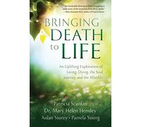 Bringing Death to Life: An Uplifting Exploration of Living, Dying, the Soul Journey and the Afterlife