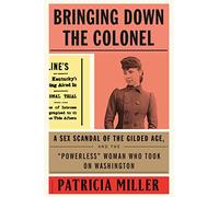 Bringing Down the Colonel: The Sex Scandal of the Gilded Age, and the "Powerless" Woman Who Took On Washington