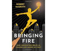 Bringing Fire: How Innovation Helps Us Change and Makes Us Fight
