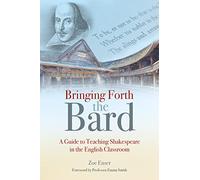 Bringing Forth the Bard: A guide to teaching Shakespeare in the English classroom