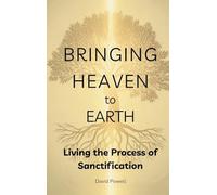 Bringing Heaven to Earth: Living the Process of Sanctification (Christian Living and Spiritual Growth)