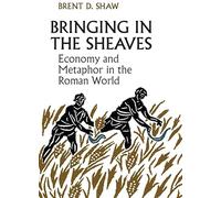 Bringing in the Sheaves: Economy and Metaphor in the Roman World (Robson Classical Lectures)