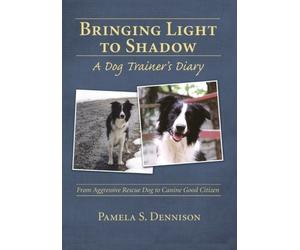 Bringing Light to Shadow: A Dog Trainer's Diary: From Aggressive Rescue Dog to Canine Good Citizen by Pamela S. Dennison