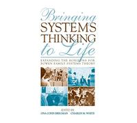Bringing Systems Thinking to Life: Expanding the Horizons for Bowen Family Systems Theory
