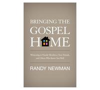 Bringing the Gospel Home: Witnessing to Family Members, Close Friends, and Others Who Know You Well