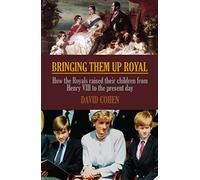 Bringing Them Up Royal: How The Royals Raised Their Children From 1066 to the Present Day