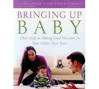 Bringing Up Baby: Three Steps to Making Good Decisions in Your Child's First Years