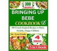 BRINGING UP BEBE COOKBOOK: 300 French-Inspired Recipes to Raise Healthy, Happy Children