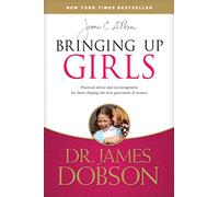 Bringing Up Girls: Practical Advice and Encouragement for Those Shaping the Next Generation of Women