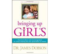 Bringing Up Girls: Practical Advice and Encouragement for Those Shaping the Next Generation of Women by Dobson, James C.(April 13, 2010) Hardcover