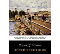 Brinton's Library of Aboriginal American Literature. No. 1: The Maya chronicles