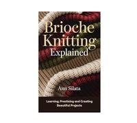 Brioche Knitting Explained: Learning, Practicing and Creating Beautiful Projects