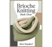 Brioche Knitting Made Clear: A Visual Step-by-Step Workbook for One- & Two-Color Brioche (Flat + In the Round) with Charts, Troubleshooting, and Modern Projects
