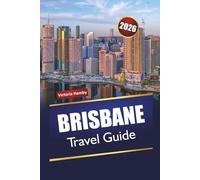 BRISBANE TRAVEL GUIDE 2026: Discover Hidden Gems, Historic Landmarks, Local Cuisine, and Outdoor Adventures with Itineraries in Queensland’s Capital