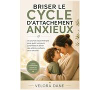 BRISER LE CYCLE D'ATTACHEMENT ANXIEUX: Un journal d'auto-thérapie pour guérir vos peurs parentales et élever des enfants confiants et en sécurité