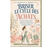 BRISER LE CYCLE DES ACHATS: Guide pour les femmes : comment surmonter les achats impulsifs, les dépenses émotionnelles et la honte liée à l’argent, et construire une sérénité financière durable.
