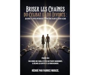 Briser Les Chaînes Du Célibat Et Du Divorce: ENTRER DANS UN MARIAGE PROPHÉTIQUE SELON LE COEUR DE DIEU (French Edition)